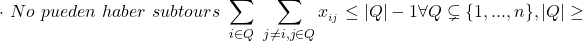 \begin{align*} \cdot \hspace\  No\hspace\ pueden\hspace\ haber\hspace\ subtours\hspace\  \sum_{i\in Q} \hspace\ \sum_{j \neq i,j \in Q}{x__{i j}} \leq|Q|-1 \forall Q \subsetneq \{1,...,n\}, |Q|\geq \end{align*}
