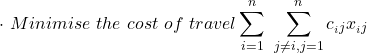 \begin{align*} \cdot \hspace\  Minimise \hspace\ the\hspace\ cost\hspace\ of\hspace\ travel \sum_{i=1}^{n}\hspace\ \sum_{j \neq i, j=1}^{n}{c__i j}{x__i j} \end{align*}